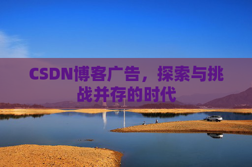 CSDN博客广告，探索与挑战并存的时代